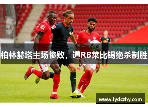 柏林赫塔主场惨败，遭RB莱比锡绝杀制胜