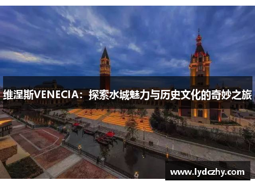 维涅斯VENECIA：探索水城魅力与历史文化的奇妙之旅