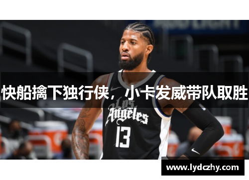 快船擒下独行侠，小卡发威带队取胜
