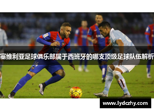 塞维利亚足球俱乐部属于西班牙的哪支顶级足球队伍解析