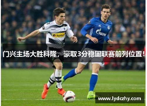 门兴主场大胜科隆，豪取3分稳固联赛前列位置！