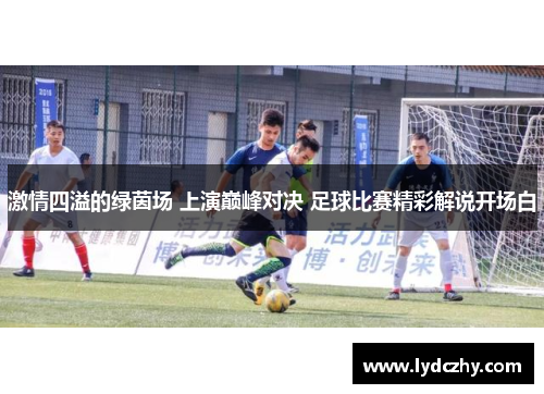 激情四溢的绿茵场 上演巅峰对决 足球比赛精彩解说开场白