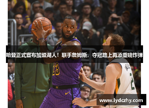 哈登正式宣布加盟湖人！联手詹姆斯，夺冠路上再添重磅炸弹