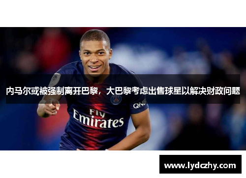 内马尔或被强制离开巴黎，大巴黎考虑出售球星以解决财政问题