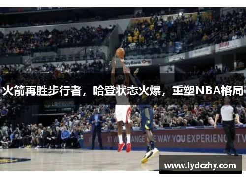 火箭再胜步行者，哈登状态火爆，重塑NBA格局