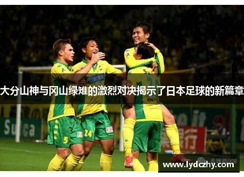 大分山神与冈山绿雉的激烈对决揭示了日本足球的新篇章
