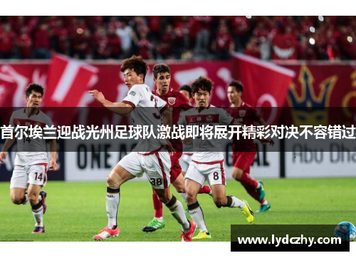 首尔埃兰迎战光州足球队激战即将展开精彩对决不容错过