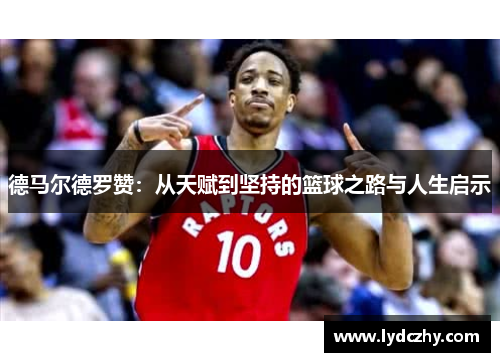 德马尔德罗赞：从天赋到坚持的篮球之路与人生启示