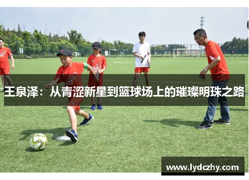王泉泽：从青涩新星到篮球场上的璀璨明珠之路
