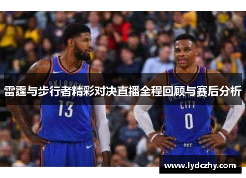 雷霆与步行者精彩对决直播全程回顾与赛后分析