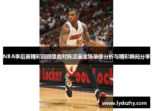 NBA季后赛精彩回顾雄鹿对阵活塞全场录像分析与精彩瞬间分享