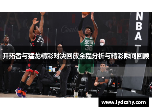 开拓者与猛龙精彩对决回放全程分析与精彩瞬间回顾